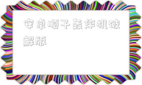 安卓顺子轰炸机破解版顺子多功能轰炸机永久破解版