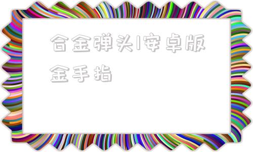 合金弹头1安卓版金手指合金弹头16精选集金手指