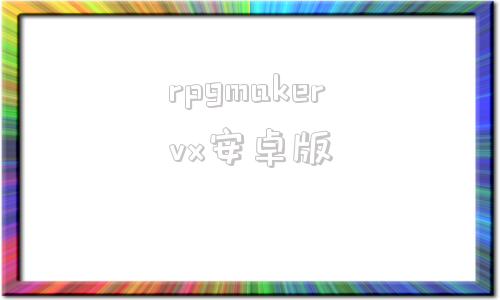 rpgmakervx安卓版安卓运行rpgmaker游戏