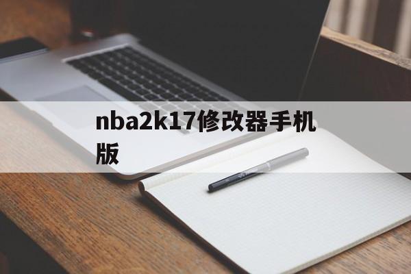nba2k17修改器手机版(nba2k17全功能修改器怎么用)-第2张图片-QuickQ官网