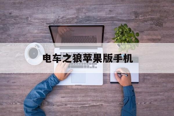 电车之狼苹果版手机(电车之狼苹果版手机能下载吗)