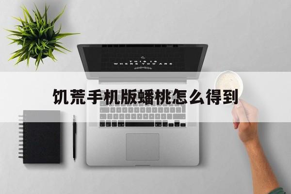 饥荒手机版蟠桃怎么得到(饥荒蟠桃岛怎么进不去)