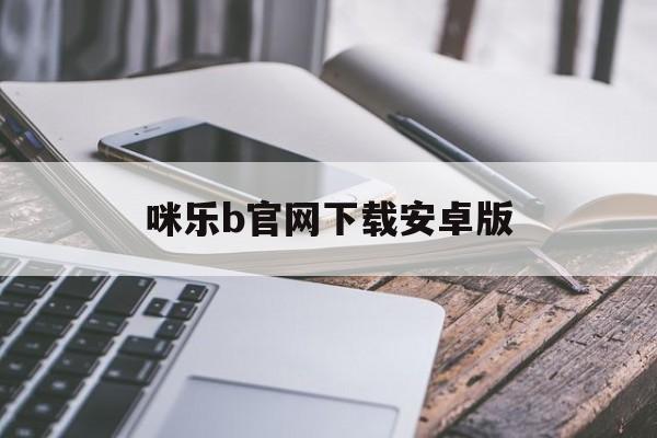 包含咪乐b官网下载安卓版的词条-第3张图片-QuickQ官网
